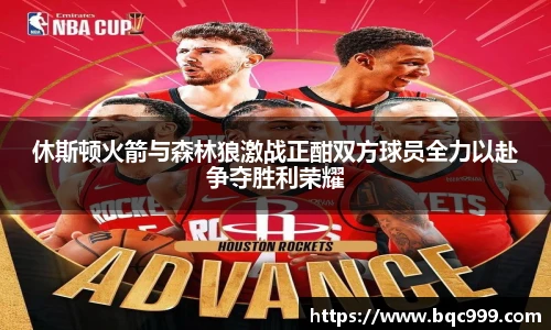 国际足联世界排名官网休斯顿火箭与森林狼激战正酣双方球员全力以赴争夺胜利荣耀