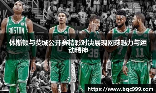 国际足联世界排名官网休斯顿与费城公开赛精彩对决展现网球魅力与运动精神