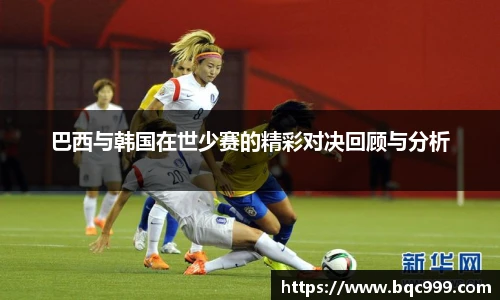 巴西与韩国在世少赛的精彩对决回顾与分析