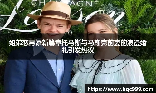 姐弟恋再添新篇章托马斯与马斯克前妻的浪漫婚礼引发热议