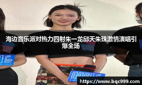 海边音乐派对热力四射朱一龙邱天朱珠激情演唱引爆全场