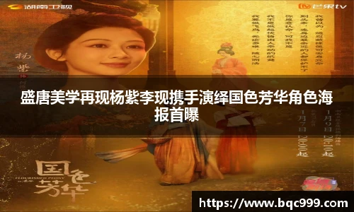 盛唐美学再现杨紫李现携手演绎国色芳华角色海报首曝