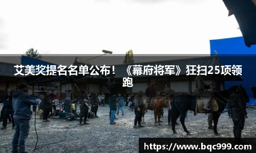 艾美奖提名名单公布！《幕府将军》狂扫25项领跑