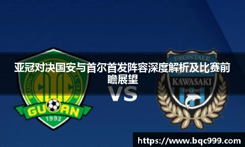 亚冠对决国安与首尔首发阵容深度解析及比赛前瞻展望