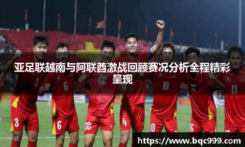 亚足联越南与阿联酋激战回顾赛况分析全程精彩呈现
