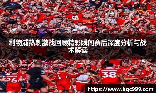 利物浦热刺激战回顾精彩瞬间赛后深度分析与战术解读