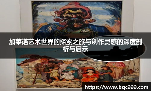 加莱诺艺术世界的探索之旅与创作灵感的深度剖析与启示