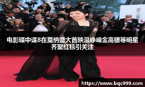 电影碟中谍8在戛纳盛大首映温峥嵘金高银等明星齐聚红毯引关注