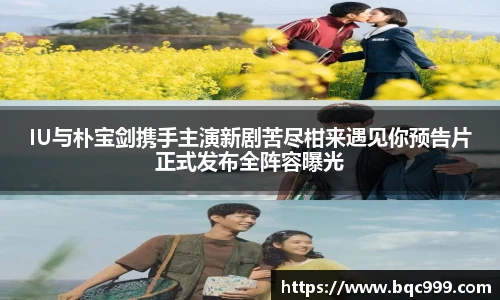 IU与朴宝剑携手主演新剧苦尽柑来遇见你预告片正式发布全阵容曝光
