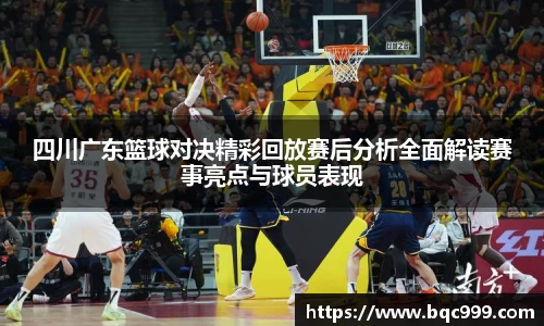 四川广东篮球对决精彩回放赛后分析全面解读赛事亮点与球员表现