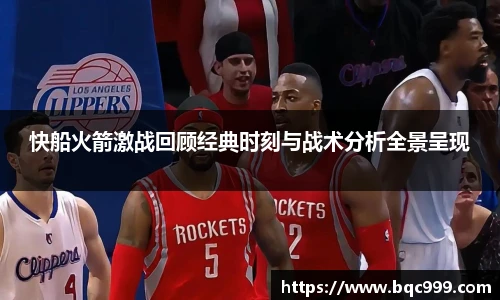 快船火箭激战回顾经典时刻与战术分析全景呈现